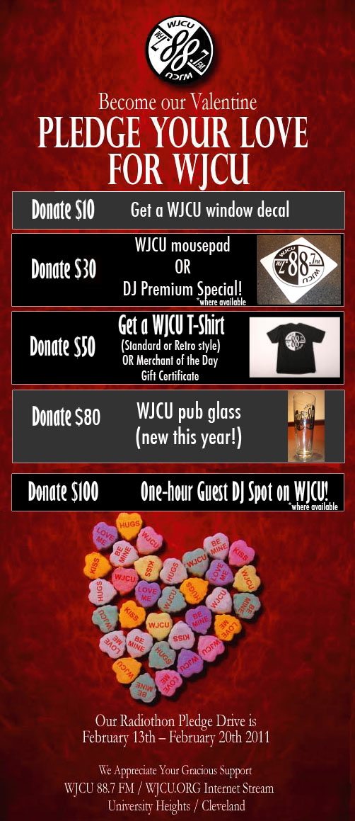 Donate $10 - Get a WJCU window decal / Donate $30 - WJCU mousepad or DJ Premium Special! (where available) / Donate $50 - Get a WJCU T-Shirt (Standard or Retro style) or Merchant of the Day Gift Certificate / Donate $80 - WJCU pub glass (new this year!) / Donate $100 - One-hour Guest DJ Spot on WJCU! (where available)